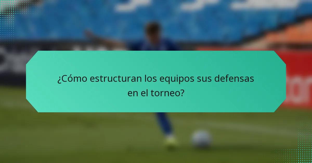 ¿Cómo estructuran los equipos sus defensas en el torneo?