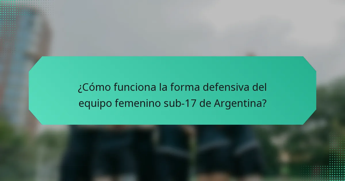 ¿Cómo funciona la forma defensiva del equipo femenino sub-17 de Argentina?