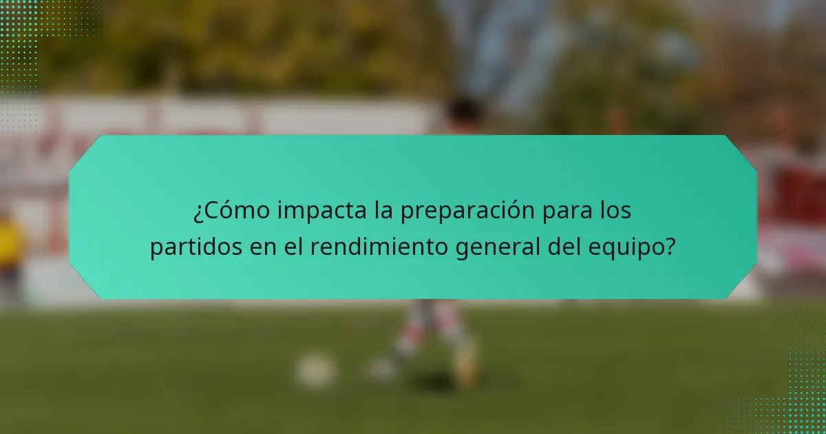 ¿Cómo impacta la preparación para los partidos en el rendimiento general del equipo?