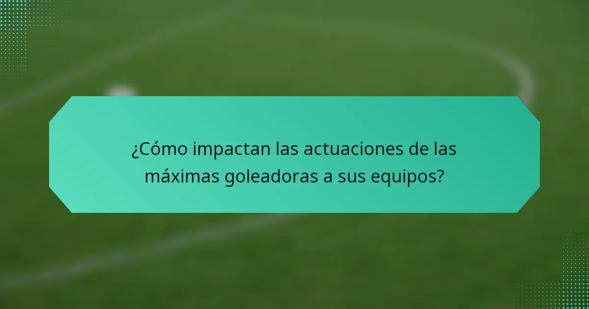 ¿Cómo impactan las actuaciones de las máximas goleadoras a sus equipos?