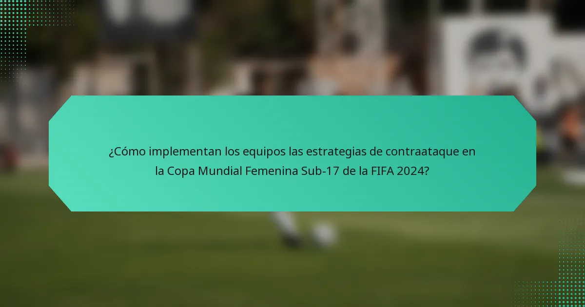 ¿Cómo implementan los equipos las estrategias de contraataque en la Copa Mundial Femenina Sub-17 de la FIFA 2024?