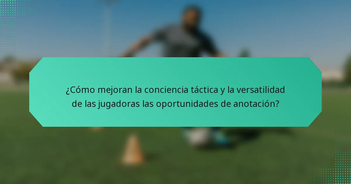 ¿Cómo mejoran la conciencia táctica y la versatilidad de las jugadoras las oportunidades de anotación?