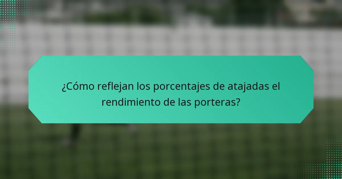 ¿Cómo reflejan los porcentajes de atajadas el rendimiento de las porteras?