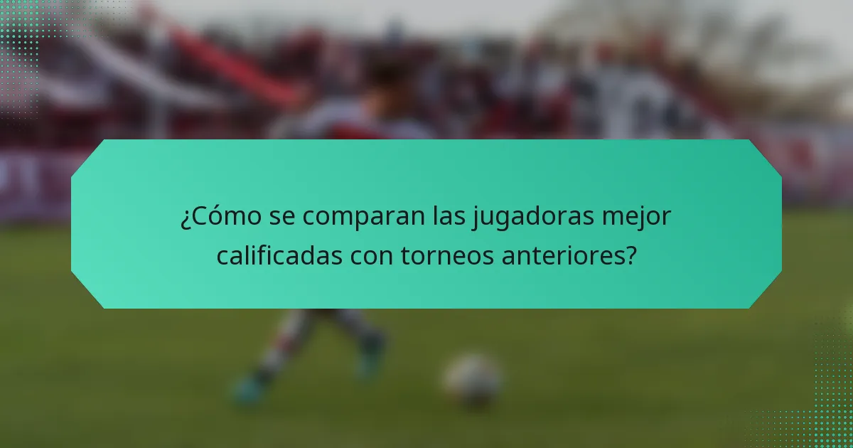 ¿Cómo se comparan las jugadoras mejor calificadas con torneos anteriores?