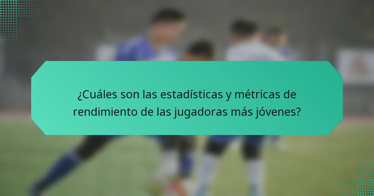 ¿Cuáles son las estadísticas y métricas de rendimiento de las jugadoras más jóvenes?