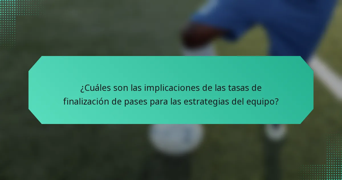¿Cuáles son las implicaciones de las tasas de finalización de pases para las estrategias del equipo?