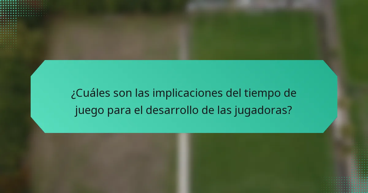 ¿Cuáles son las implicaciones del tiempo de juego para el desarrollo de las jugadoras?