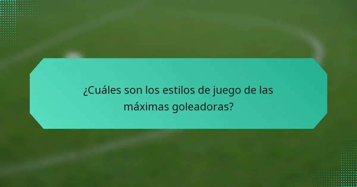 ¿Cuáles son los estilos de juego de las máximas goleadoras?