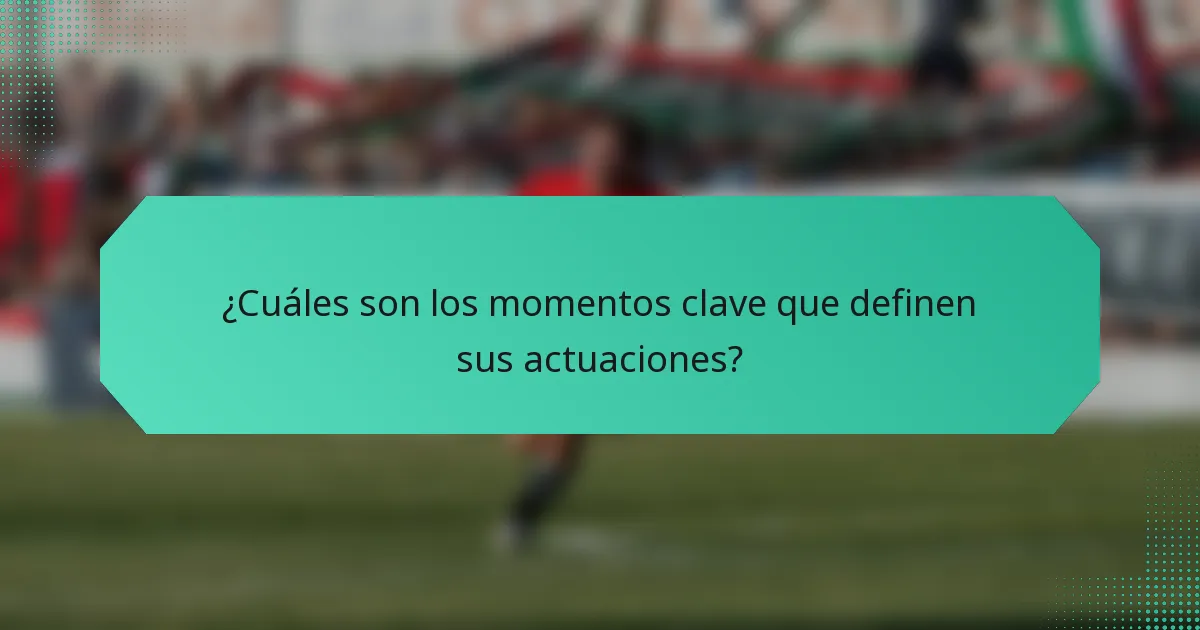 ¿Cuáles son los momentos clave que definen sus actuaciones?