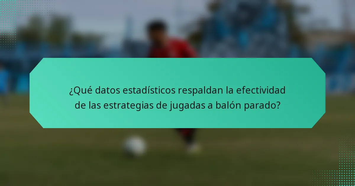 ¿Qué datos estadísticos respaldan la efectividad de las estrategias de jugadas a balón parado?