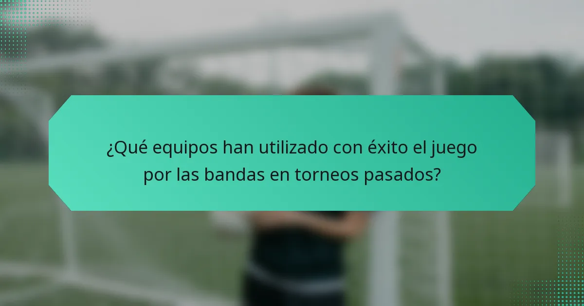 ¿Qué equipos han utilizado con éxito el juego por las bandas en torneos pasados?