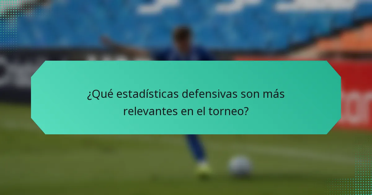 ¿Qué estadísticas defensivas son más relevantes en el torneo?