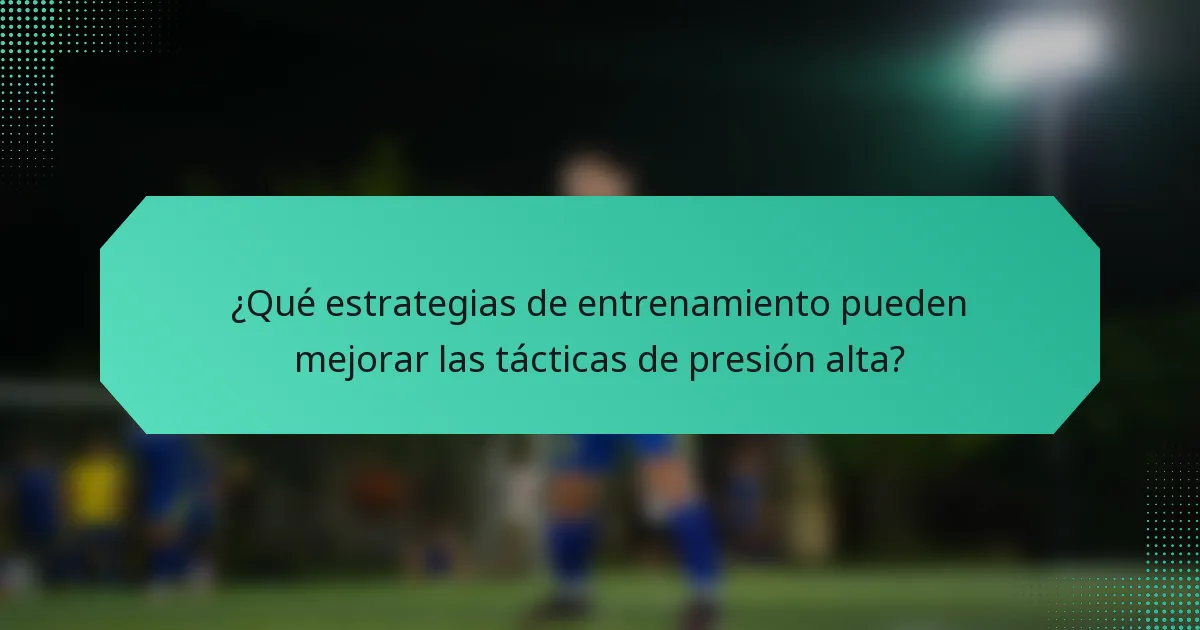 ¿Qué estrategias de entrenamiento pueden mejorar las tácticas de presión alta?
