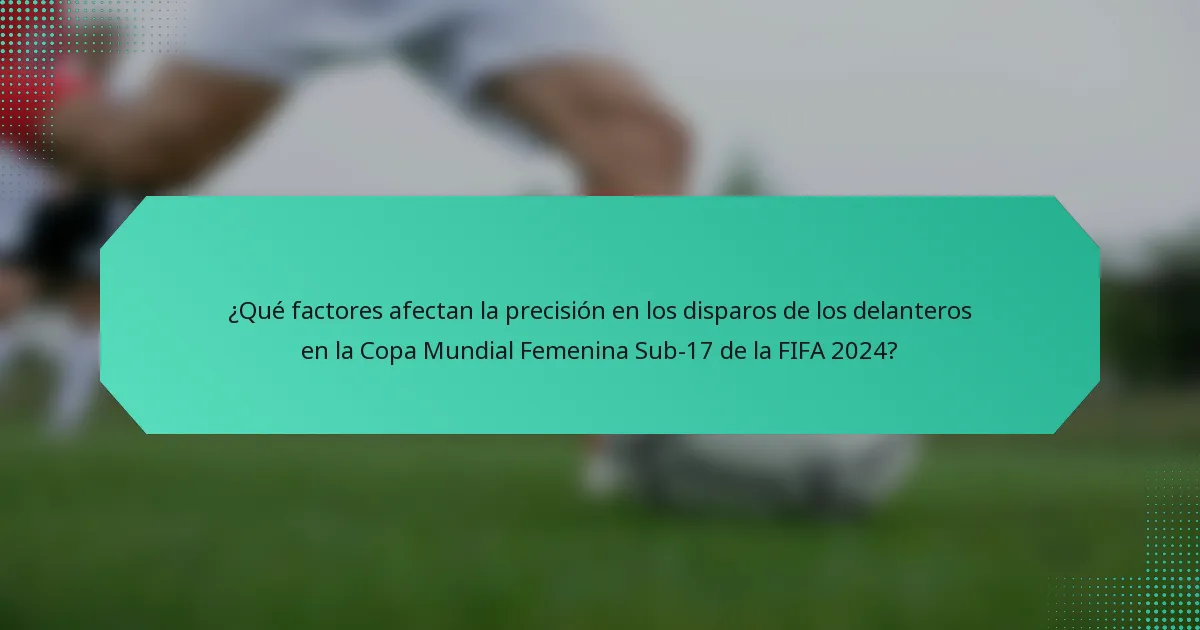 ¿Qué factores afectan la precisión en los disparos de los delanteros en la Copa Mundial Femenina Sub-17 de la FIFA 2024?