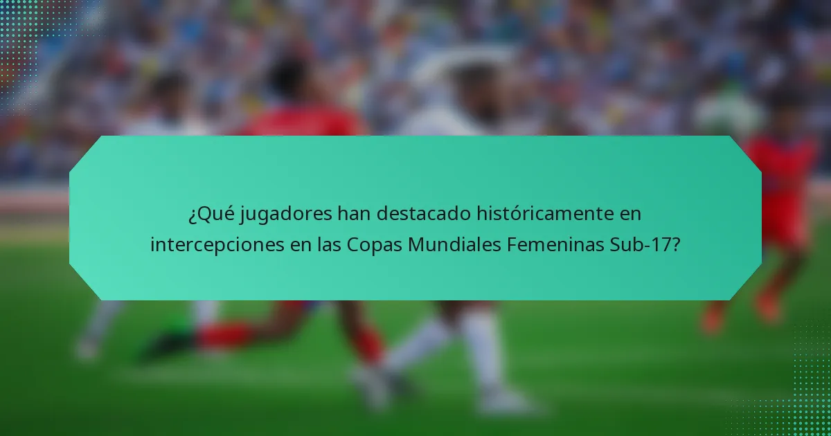 ¿Qué jugadores han destacado históricamente en intercepciones en las Copas Mundiales Femeninas Sub-17?