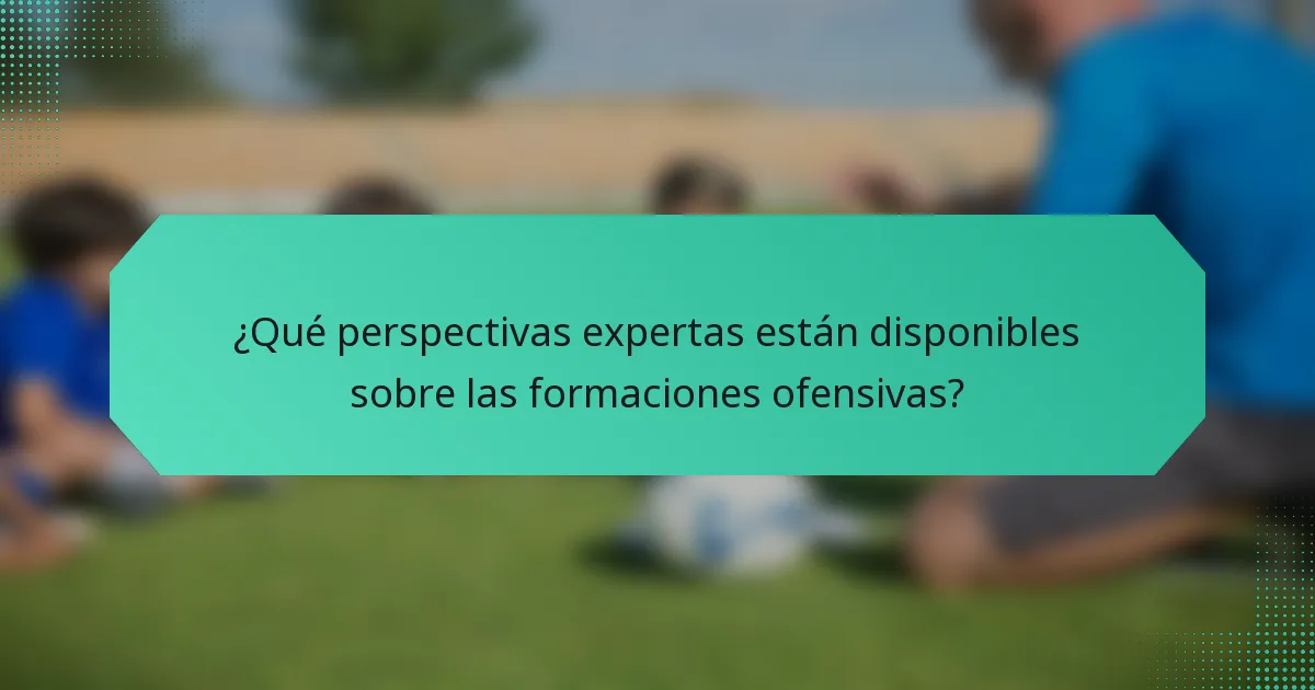 ¿Qué perspectivas expertas están disponibles sobre las formaciones ofensivas?