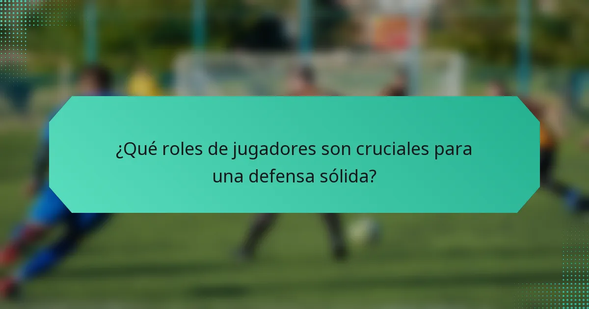 ¿Qué roles de jugadores son cruciales para una defensa sólida?