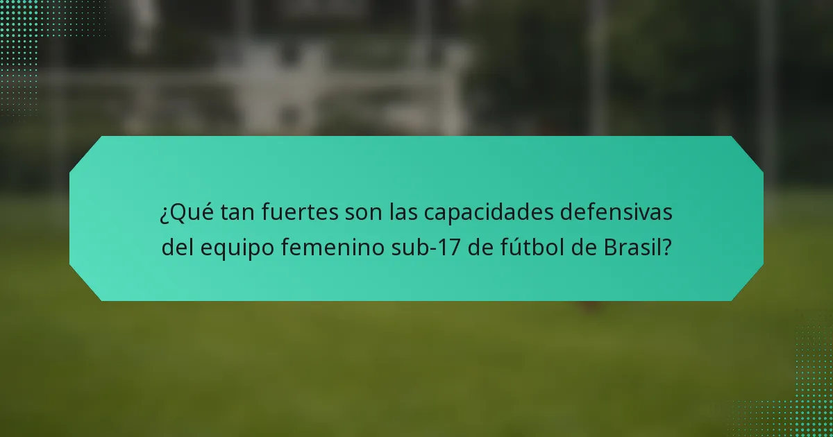 ¿Qué tan fuertes son las capacidades defensivas del equipo femenino sub-17 de fútbol de Brasil?