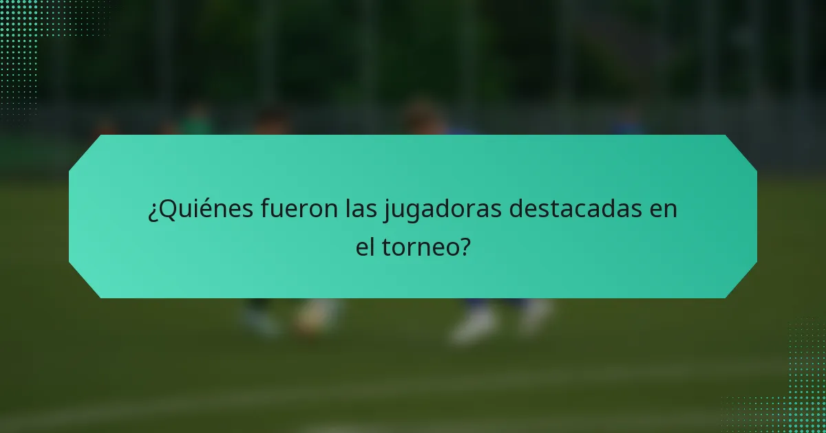 ¿Quiénes fueron las jugadoras destacadas en el torneo?